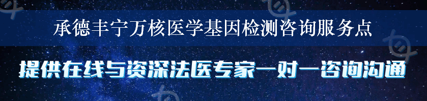 承德丰宁万核医学基因检测咨询服务点